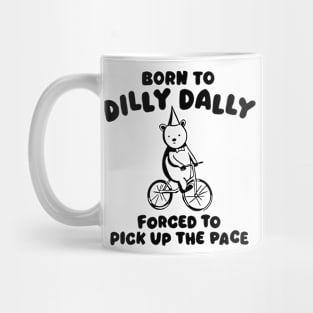 Born to Dilly Dally Forced To Pick Up The Face Mug